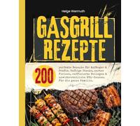 Gasgrill Kochbuch: 200 perfekte Rezepte für Anfänger & Profis. Saftige Steaks, zartes Fleisch, raffinierte Beilagen & unwiderstehliche BBQ-Saucen. Für die ganze Familie.