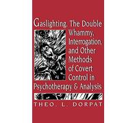 Gaslighthing, the Double Whammy, Interrogation and Other Methods of Covert Control in Psychotherapy and Analysis