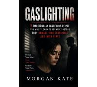 Gaslighting: 5 Emotionally Dangerous People You Must Learn to Identify Before They Damage Your Confidence and Inner Peace