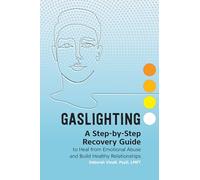 Gaslighting: A Step-By-Step Recovery Guide to Heal from Emotional Abuse and Build Healthy Relationships