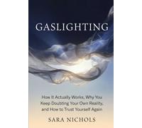 Gaslighting: How It Actually Works, Why You Keep Doubting Your Own Reality, and How to Trust Yourself Again