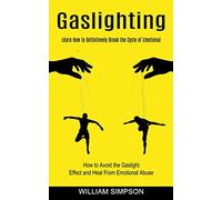 Gaslighting: Learn How to Definitevely Break the Cycle of Emotional (How to Avoid the Gaslight Effect and Heal From Emotional Abuse)