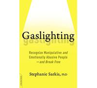 Gaslighting: Recognize Manipulative and Emotionally Abusive People -- And Break Free