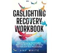Gaslighting Recovery Workbook: How to Recognize Manipulation, Overcome Narcissistic Abuse, Let Go, and Heal from Toxic Relationships: 1 (Mindful Relationships)
