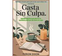 Gasta sin culpa: cómo ahorrar, vivir y disfrutar con lo que tienes: método simple para personas que odian los números: Solución definitiva para ... sacrificios y disfrutar del dinero sin culpa.