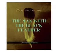 Gaston Leroux THE MAN WITH THE BLACK FEATHER (Illustrated Edition): Horror Gaston Leroux Multicolor