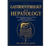 Gastroenterology and Hepatology: Mastering Digestive and Liver Disease Diagnosis, Treatment, and Evidence-Based Clinical Care
