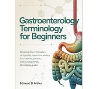 Gastroenterology Terminology for Beginners: Breaking Down the Basics of Digestive System Vocabulary for Students, Patients, and Curious Minds (A Complete Guide) (Medical Vocabulary for Beginners)