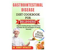 GASTROINTESTINAL DISEASE DIET COOKBOOK FOR BEGINNERS: Digestive Healing Recipes And Meal Plans To Soothe The Gut And Support GI Health Naturally