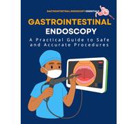 Gastrointestinal Endoscopy Essentials : A Practical Guide to Safe and Accurate Procedures