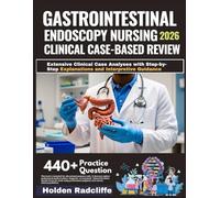 GASTROINTESTINAL ENDOSCOPY NURSING CLINICAL CASE-BASED REVIEW 2026: Extensive Clinical Case Analyses with Step-by-Step Explanations and Interpretive Guidance