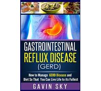 Gastrointestinal Reflux Disease GERD: How to Manage GERD Disease and Diet So That You Can Live Life to Its Fullest