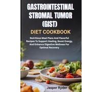 GASTROINTESTINAL STROMAL TUMOR (GIST) DIET COOKBOOK: Nutritious Meal Plans And Flavorful Recipes To Support Healing, Boost Energy, And Enhance Digestive Wellness For Optimal Recovery