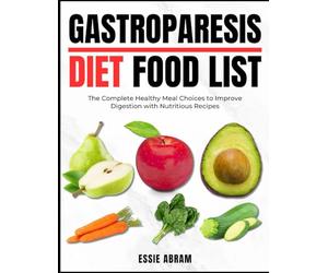 Gastroparesis Diet Food List: The Complete Healthy Meal Choices to Improve Digestion with Nutritious Recipes