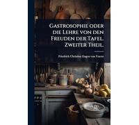 Gastrosophie oder die Lehre von den Freuden der Tafel. Zweiter Theil.