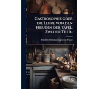 Gastrosophie oder die Lehre von den Freuden der Tafel. Zweiter Theil.
