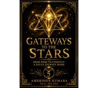 GATEWAYS TO THE STARS: From Here to Eternity: A Soul's Journey Home (Pathways to Oneness with Self, Others and God)