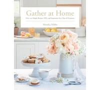 Gather at Home: Over 100 Simple Recipes, Diys, and Inspiration for a Year of Occasions
