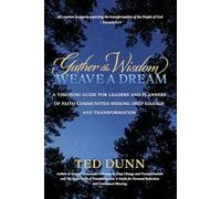 Gather the Wisdom, Weave a Dream: A Visioning Guide for Leaders and Planners of Faith Communities Seeking Deep Change and Transformation
