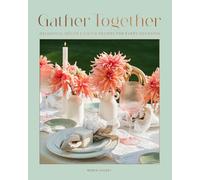 Gather Together: Delightful Décor and Simple Recipes for Every Occasion