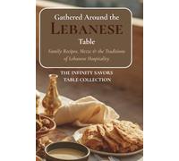 Gathered Around the Lebanese Table: Traditional Lebanese Recipes, Mezze, Breads, Sweets & the Food Culture of Lebanon