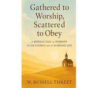 Gathered to Worship, Scattered to Obey: A Biblical Call to Worship in the Church and in Everyday Life