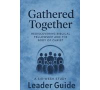 Gathered Together Leader's Guide: Rediscovering Biblical Fellowship and the Body of Christ