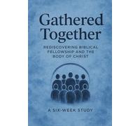 Gathered Together: Rediscovering Biblical Fellowship and the Body of Christ (Gathered Together ~ Rediscovering Biblical Fellowship and the Body of Christ Six Week Study)