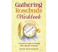 Gathering Rosebuds - The Workbook: A Practical Guide To Storing Life's Special Moments