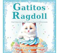 Gatitos Ragdoll: Una colección de 100 mágicas fotos e ilustraciones de gatos: El mundo mágico de los pequeños Ragdolls. Un regalo perfecto y libro de mesa. (Un Viaje a un Mundo Diminuto)