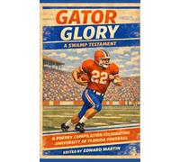 Gator Glory: A Swamp Testament: A Poetry Compilation Celebrating University of Florida Football (Collegiate Team Poetry)
