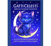 Gatti Celesti: Libro da Colorare Fantastico: 50 illustrazioni magiche di gatti lunari e costellazioni - Libro da colorare per adulti e ragazzi, con retro bianco per incorniciare i disegni