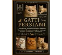 GATTI PERSIANI: Padroneggia l'arte del gatto persiano - Toelettatura, alimentazione, allevamento e consigli per la salute per mantenere la loro bellezza e temperamento