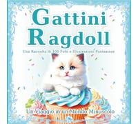 Gattini Ragdoll: Una raccolta di 100 fantastiche foto e illustrazioni di gatti: Il magico mondo dei piccoli Ragdoll. Un regalo perfetto e un libro da tavolino. (Un Viaggio in un Mondo Minuscolo)