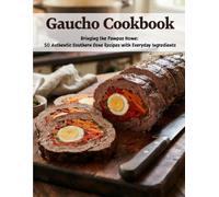 Gaucho Cookbook: Bringing the Pampas Home: 50 Authentic Southern Cone Recipes With Everyday Ingredients