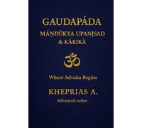Gauḍapāda Māṇḍūkya Upaniṣad & Kārikā: Where Advaita Begins: 1 (ADVANCED SERIES - Vedanta & The Navnath-Inchagiri Lineage)