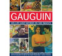 Gauguin His Life and Works in 500 Images: An illustrated exploration of the artist, his life and context, with a gallery of 300 of his finest paintings