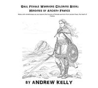 Gaul Female Warriors Coloring Book: Heroines of Ancient France: Relax with mindfulness as you explore the bravery and valor of legendary Gaul female ... and Knights: Historic Coloring Adventures)