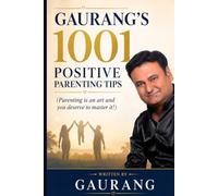 GAURANG'S 1001 Positive Parenting Tips: (Parenting is an art and you deserve to master it!)