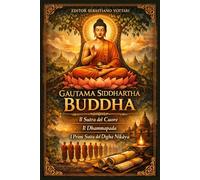 Gautama Siddhartha Buddha: Buddismo - Il Sutra del Cuore - Il Dhammapada - I primi sutta del Dīgha Nikāya - Testo Sacro in Italiano (Religione e Spiritualità)