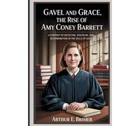 Gavel and Grace: The Rise of Amy Coney Barrett: A Portrait of Devotion, Discipline, and Determination in the Halls of Justice