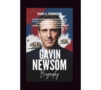 GAVIN NEWSOM BIOGRAPHY: California’s Progressive Governor and Political Maverick, From San Francisco Entrepreneur to State Leader - Leadership, Controversy, and the Vision Shaping America’s State