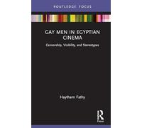 Gay Men in Egyptian Cinema: Censorship, Visibility, and Stereotypes (Routledge Focus on Film Studies)