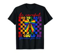 Gay Pride Be Careful Who You Hate Could Be Someone You Love T-Shirt