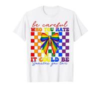 Gay Pride Be Careful Who You Hate Could Be Someone You Love T-Shirt