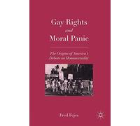 Gay Rights and Moral Panic: The Origins of America's Debate on Homosexuality