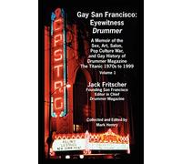 Gay San Francisco: Eyewitness Drummer Vol. 1 - A Memoir of the Sex, Art, Salon, Pop Culture War, and Gay History of Drummer Magazine: The