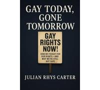 Gay Today, Gone Tomorrow How We Fought for Our Rights-And Why We’re Still Not Safe: A History of LGBTQ+ Civil Rights Battles, Backlashes, and the Ongoing Fight for Freedom