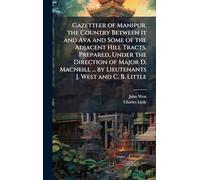 Gazetteer of Manipur, the Country Between it and Ava and Some of the Adjacent Hill Tracts. Prepared, Under the Direction of Major D. Macneill ... by Lieutenants J. West and C. B. Little