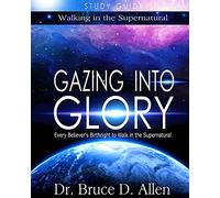 Gazing Into Glory Study Guide: Every Believer's Birthright to Walk in the Supernatural: Volume 1